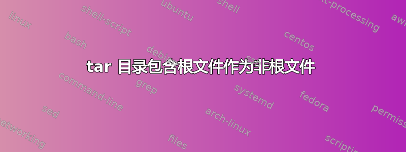 tar 目录包含根文件作为非根文件