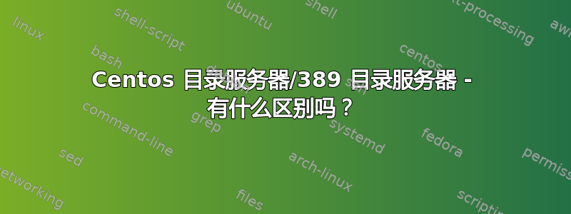 Centos 目录服务器/389 目录服务器 - 有什么区别吗？