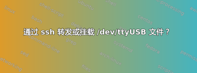 通过 ssh 转发或挂载 /dev/ttyUSB 文件？