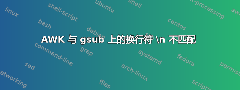 AWK 与 gsub 上的换行符 \n 不匹配