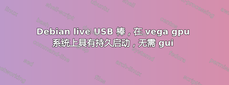 Debian live USB 棒，在 vega gpu 系统上具有持久启动，无需 gui