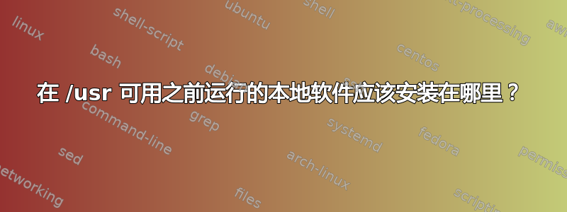 在 /usr 可用之前运行的本地软件应该安装在哪里？