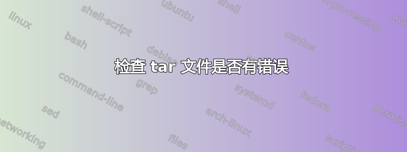 检查 tar 文件是否有错误