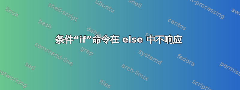 条件“if”命令在 else 中不响应