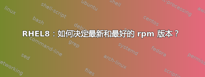 RHEL8：如何决定最新和最好的 rpm 版本？