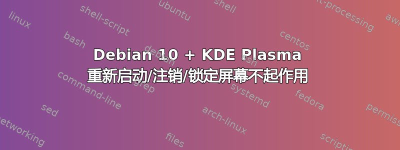 Debian 10 + KDE Plasma 重新启动/注销/锁定屏幕不起作用