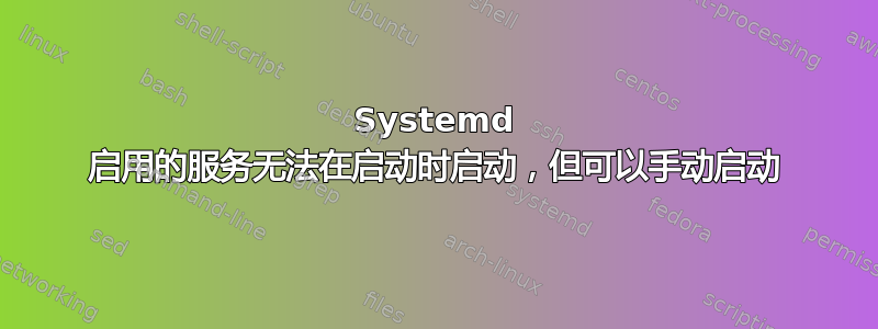 Systemd 启用的服务无法在启动时启动，但可以手动启动