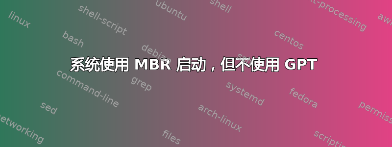 系统使用 MBR 启动，但不使用 GPT