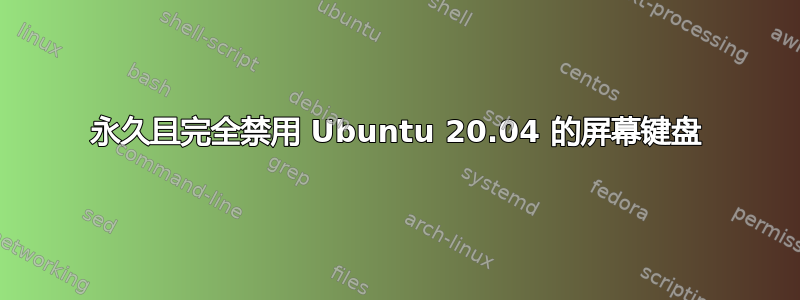 永久且完全禁用 Ubuntu 20.04 的屏幕键盘