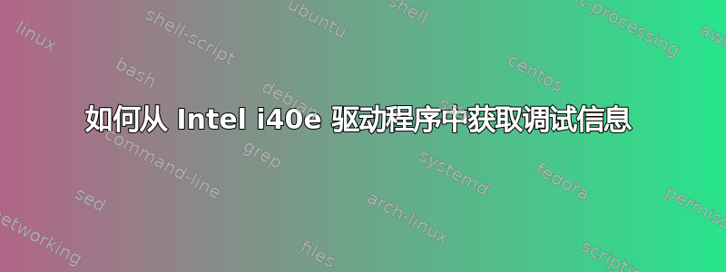 如何从 Intel i40e 驱动程序中获取调试信息