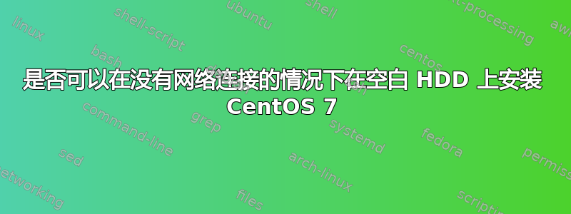 是否可以在没有网络连接的情况下在空白 HDD 上安装 CentOS 7