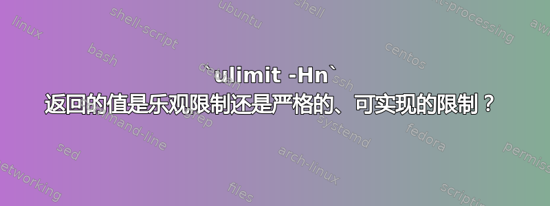 `ulimit -Hn` 返回的值是乐观限制还是严格的、可实现的限制？