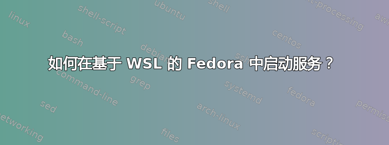 如何在基于 WSL 的 Fedora 中启动服务？