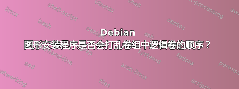 Debian 图形安装程序是否会打乱卷组中逻辑卷的顺序？