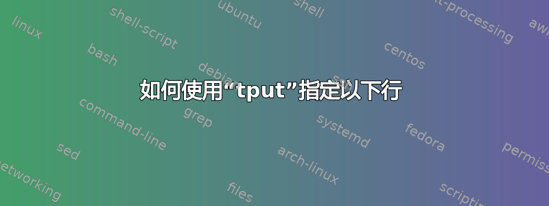 如何使用“tput”指定以下行