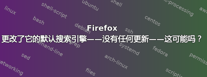 Firefox 更改了它的默认搜索引擎——没有任何更新——这可能吗？