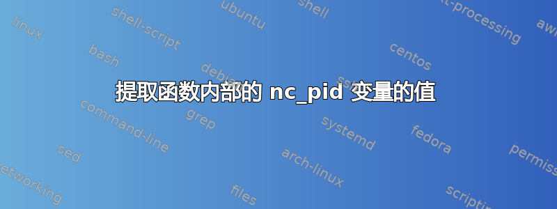 提取函数内部的 nc_pid 变量的值