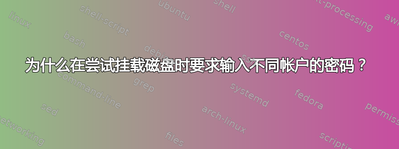 为什么在尝试挂载磁盘时要求输入不同帐户的密码？