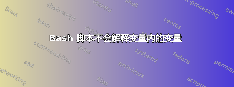 Bash 脚本不会解释变量内的变量