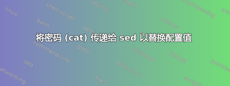 将密码 (cat) 传递给 sed 以替换配置值