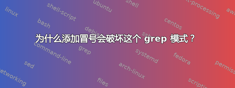 为什么添加冒号会破坏这个 grep 模式？