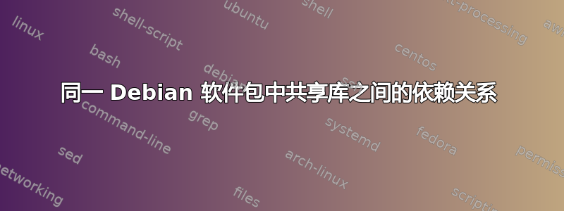 同一 Debian 软件包中共享库之间的依赖关系