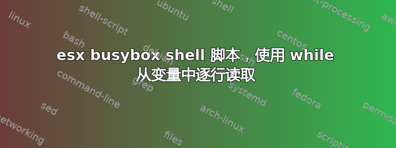 esx busybox shell 脚本，使用 while 从变量中逐行读取