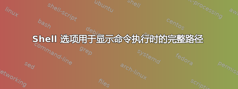 Shell 选项用于显示命令执行时的完整路径