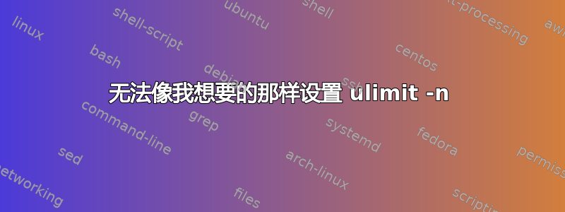 无法像我想要的那样设置 ulimit -n