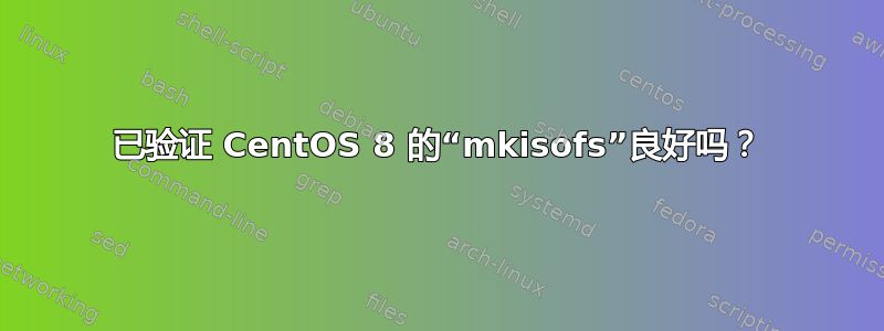 已验证 CentOS 8 的“mkisofs”良好吗？