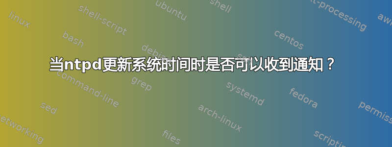 当ntpd更新系统时间时是否可以收到通知？