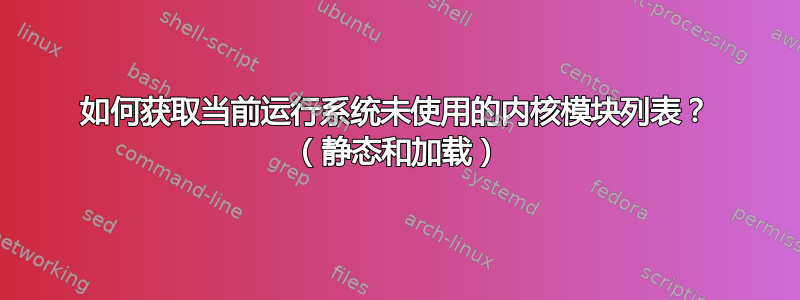 如何获取当前运行系统未使用的内核模块列表？ （静态和加载）