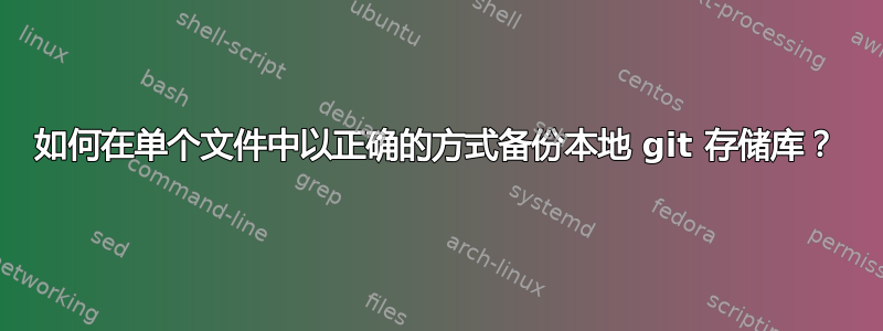 如何在单个文件中以正确的方式备份本地 git 存储库？