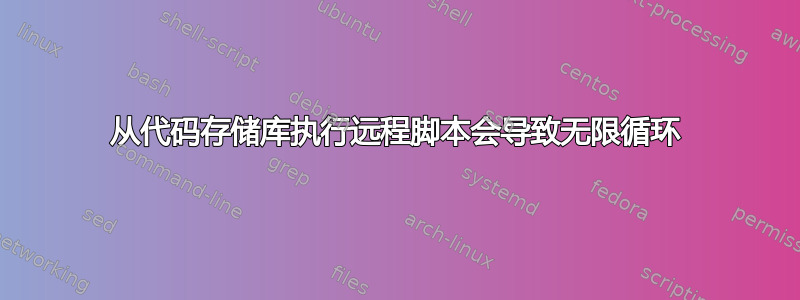 从代码存储库执行远程脚本会导致无限循环