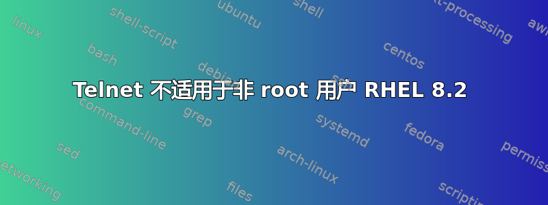 Telnet 不适用于非 root 用户 RHEL 8.2