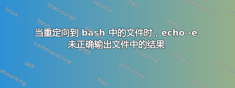 当重定向到 bash 中的文件时，echo -e 未正确输出文件中的结果