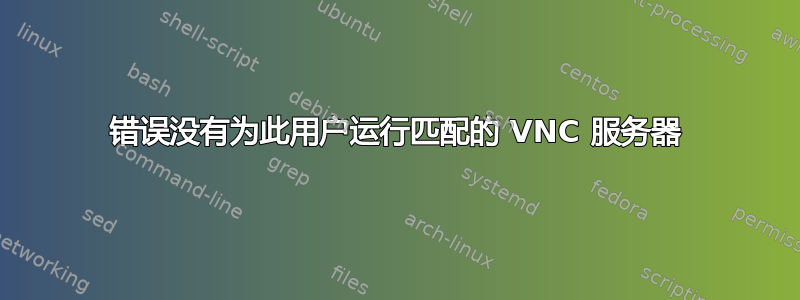 错误没有为此用户运行匹配的 VNC 服务器