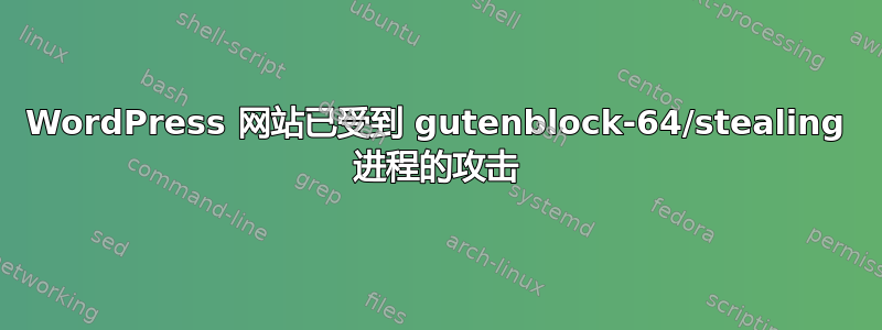 WordPress 网站已受到 gutenblock-64/stealing 进程的攻击