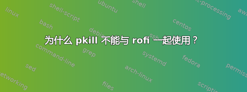 为什么 pkill 不能与 rofi 一起使用？