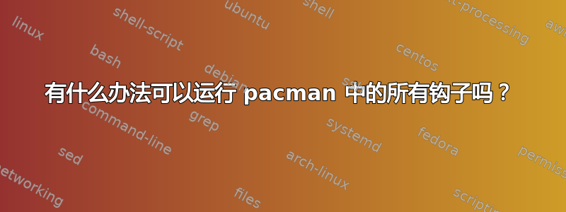 有什么办法可以运行 pacman 中的所有钩子吗？