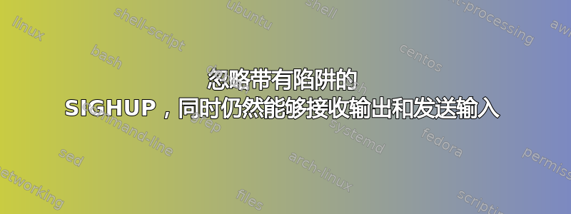 忽略带有陷阱的 SIGHUP，同时仍然能够接收输出和发送输入