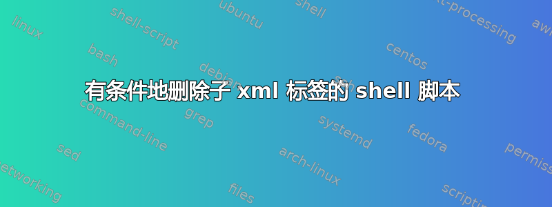 有条件地删除子 xml 标签的 shell 脚本