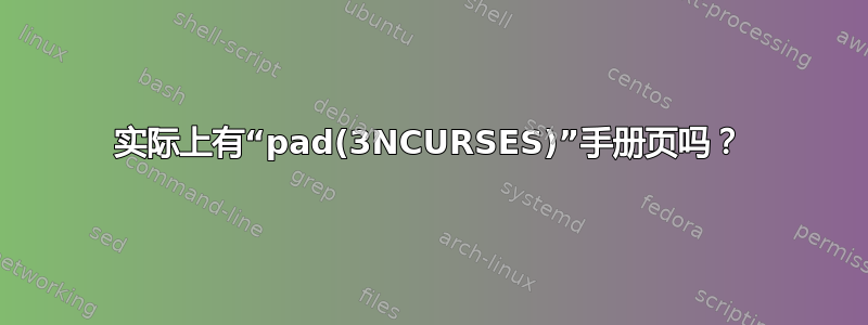 实际上有“pad(3NCURSES)”手册页吗？