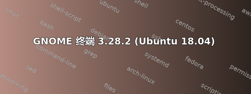 GNOME 终端 3.28.2 (Ubuntu 18.04)