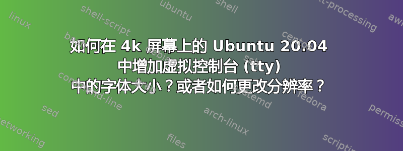 如何在 4k 屏幕上的 Ubuntu 20.04 中增加虚拟控制台 (tty) 中的字体大小？或者如何更改分辨率？