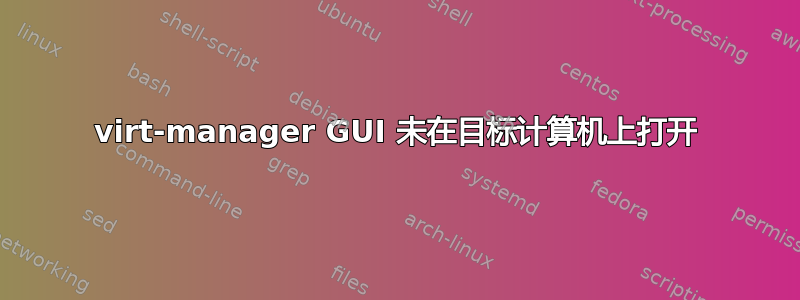 virt-manager GUI 未在目标计算机上打开