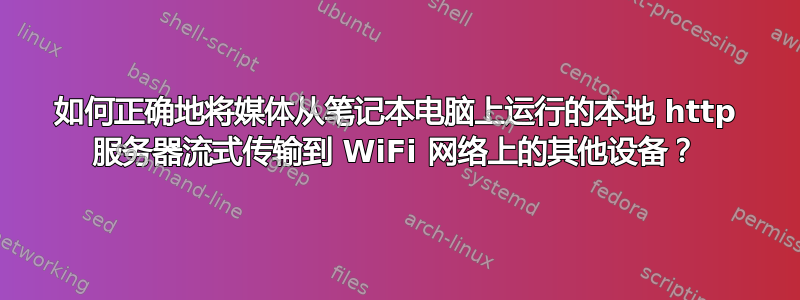 如何正确地将媒体从笔记本电脑上运行的本地 http 服务器流式传输到 WiFi 网络上的其他设备？