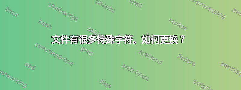 文件有很多特殊字符。如何更换？