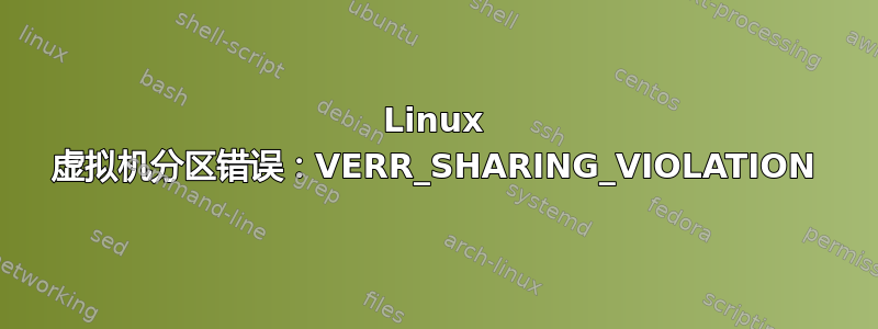 Linux 虚拟机分区错误：VERR_SHARING_VIOLATION