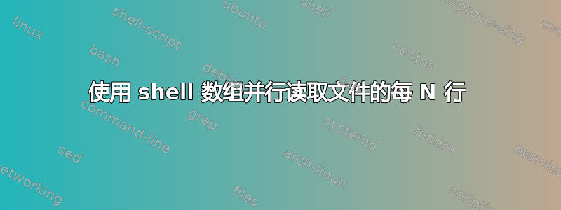 使用 shell 数组并行读取文件的每 N 行